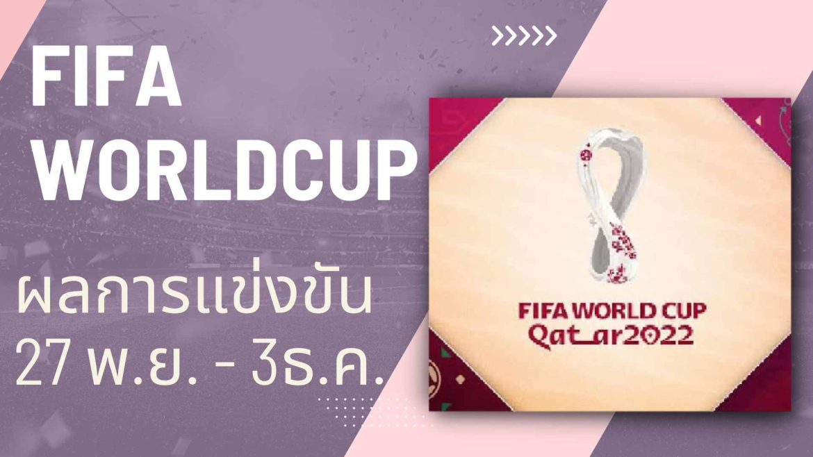 FIFAWORLDCUP ผลการแข่งขันรอบแบ่งกลุ่มของ วันที่ 27 พ.ย. – 3 ธ.ค. 2022